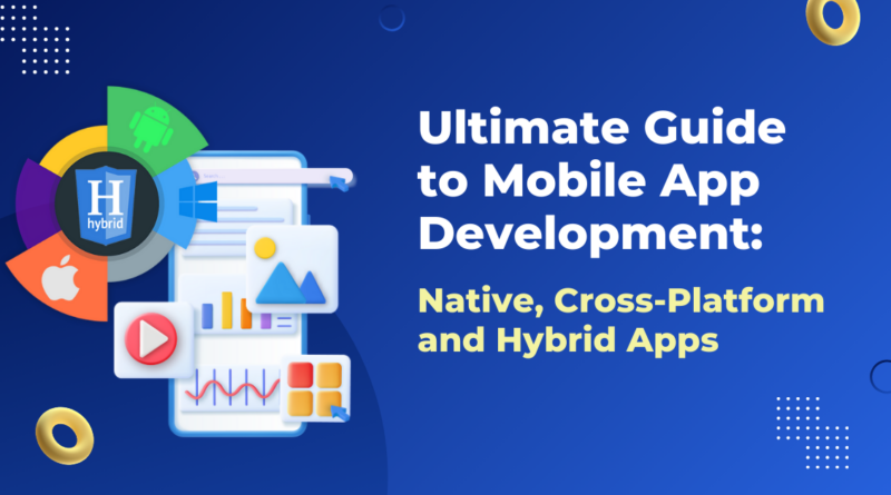 Ultimate Guide to Mobile App Development: Native, Cross-Platform and Hybrid Apps